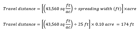 Travel distance = [43,560 sq ft per acre divided by spreading width (ft)] x acre. Travel distance = (43,560 sq ft per acre divided by 25 ft) x 0.10 acre = 174 ft.